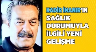 Kadir İnanır'ın sağlık durumuyla ilgili yeni gelişme