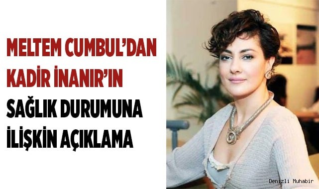 Meltem Cumbul’dan Kadir İnanır’ın sağlık durumuna ilişkin açıklama