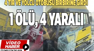 Otobüs ve tırların karıştığı zincirleme kazada 1 kişi öldü, 4 kişi yaralandı