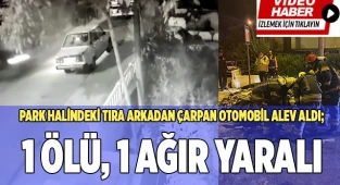Park halindeki tıra arkadan çarpan otomobil alev aldı; 1 ölü, 1 ağır yaralı