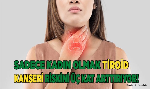 Sadece kadın olmak tiroid kanseri riskini üç kat arttırıyor!