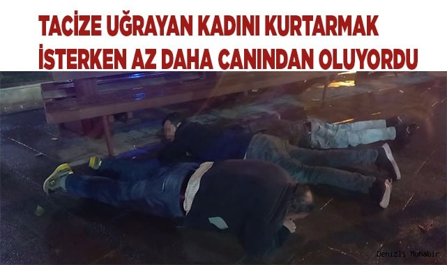 Tacize uğrayan kadını kurtarmak isterken az daha canından oluyordu