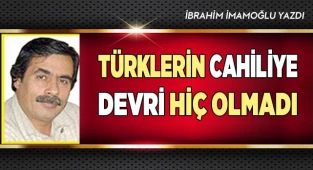 TÜRKLERİN CAHİLİYE DEVRİ HİÇ OLMADI