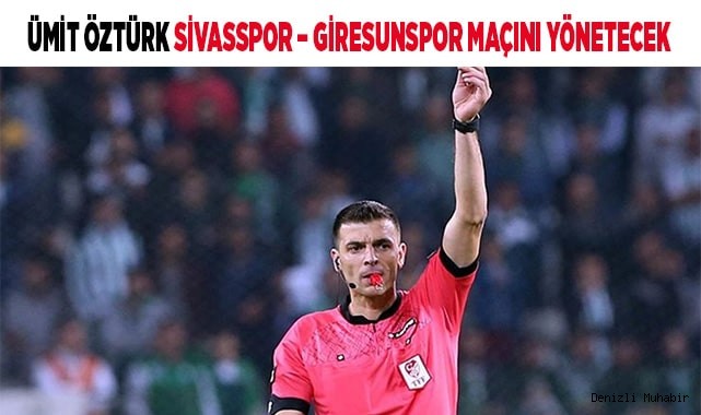 ÜMİT ÖZTÜRK SİVASSPOR – GİRESUNSPOR MAÇINI YÖNETECEK