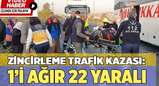 Zincirleme trafik kazası: 1'i ağır 22 yaralı