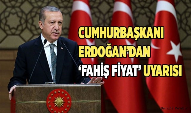 Cumhurbaşkanı Erdoğan’dan ‘fahiş fiyat’ uyarısı