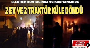 Elektrik kontağından çıkan yangında 2 ev ve 2 traktör küle döndü
