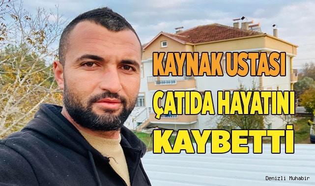 Kaynak ustası çatıda hayatını kaybetti