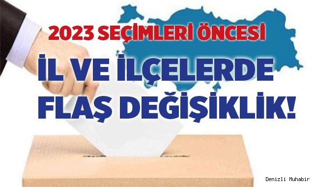 2023 seçimleri öncesi il ve ilçelerde flaş değişiklik!
