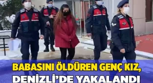 Babasını öldüren genç kız, Denizli’de yakalandı