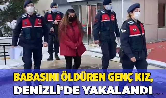 Babasını öldüren genç kız, Denizli’de yakalandı