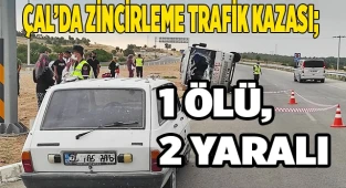 Çal’da zincirleme trafik kazası; 1ölü, 2 yaralı