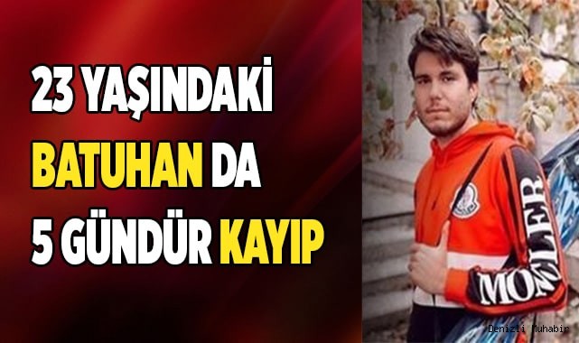 Denizlili 23 yaşındaki Batuhan 5 gündür kayıp