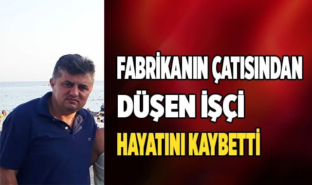 Fabrikanın çatısından düşen işçi hayatını kaybetti