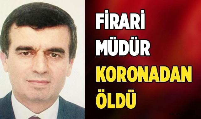 Firari müdür koronavirüs'ten öldü