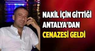 Nakil için gittiği Antalya'dan cenazesi geldi