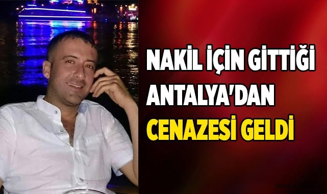 Nakil için gittiği Antalya'dan cenazesi geldi