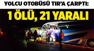 Yolcu otobüsü TIR'a çarptı: 1 ölü, 23 yaralı
