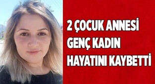 2 çocuk annesi genç kadın hayatını kaybetti