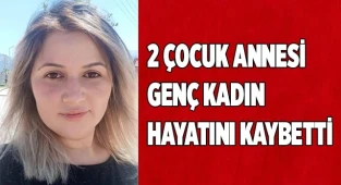 2 çocuk annesi genç kadın hayatını kaybetti