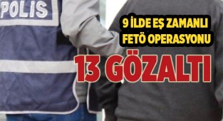 9 ilde eş zamanlı FETÖ operasyonu 13 gözaltı