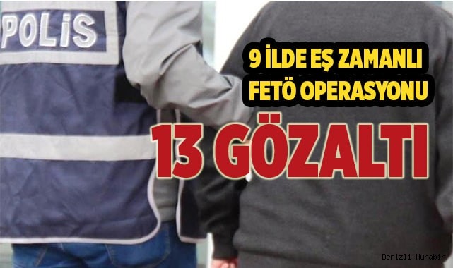 9 ilde eş zamanlı FETÖ operasyonu 13 gözaltı
