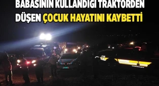 Babasının kullandığı traktörden düşen çocuk hayatını kaybetti