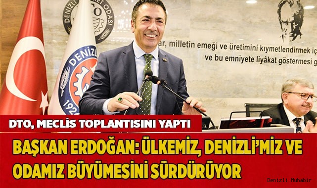 BAŞKAN ERDOĞAN: ÜLKEMİZ, DENİZLİ’MİZ VE ODAMIZ BÜYÜMESİNİ SÜRDÜRÜYOR