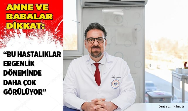 “Bu hastalıklar ergenlik döneminde daha çok görülüyor”