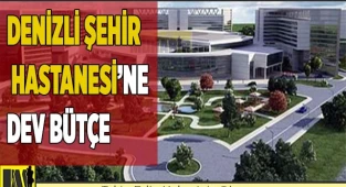 Denizli Şehir Hastanesi’ne dev bütçe