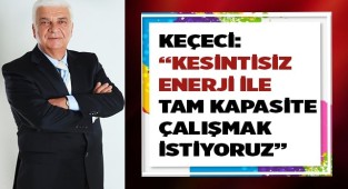 KEÇECİ: DOĞALGAZIN %100 VERİLMESİNİ BEKLİYORUZ