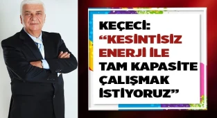 KEÇECİ: DOĞALGAZIN %100 VERİLMESİNİ BEKLİYORUZ