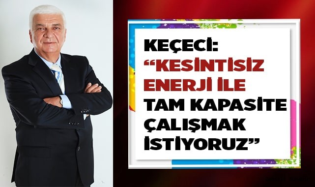KEÇECİ: DOĞALGAZIN %100 VERİLMESİNİ BEKLİYORUZ