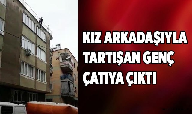 Kız arkadaşıyla tartışan genç çatıya çıktı