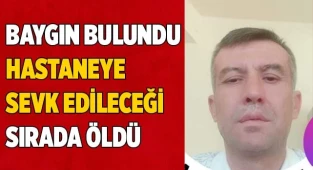 Baygın bulunan adam, hastaneye sevk edileceği sırada öldü