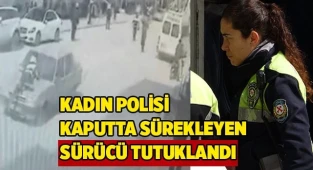Kadın polisi metrelerce aracın kaputunda sürükleyen sürücü tutuklandı