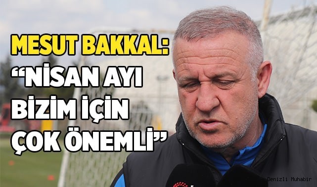 Mesut Bakkal: “Nisan ayı bizim için çok önemli”