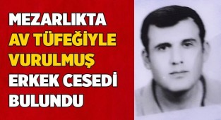 Mezarlıkta av tüfeğiyle vurulmuş erkek cesedi bulundu