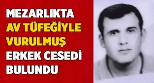 Mezarlıkta av tüfeğiyle vurulmuş erkek cesedi bulundu