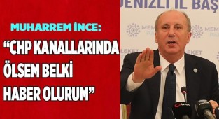 Muharrem İnce: “CHP kanallarında ölsem belki haber olurum”