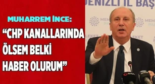 Muharrem İnce: “CHP kanallarında ölsem belki haber olurum”