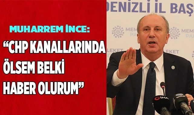 Muharrem İnce: “CHP kanallarında ölsem belki haber olurum”