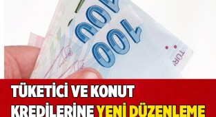 Tüketici ve konut kredilerine yeni düzenleme