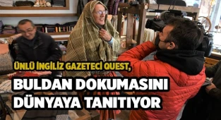 Ünlü İngiliz Gazeteci Quest, Buldan dokumasını Dünyaya tanıtıyor