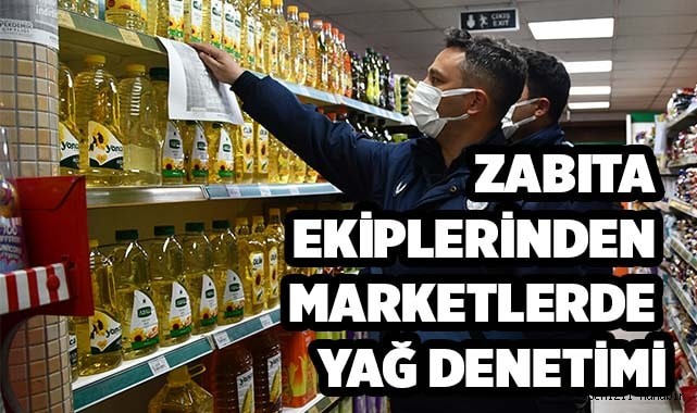 Zabıta ekiplerinden marketlerde yağ denetimi