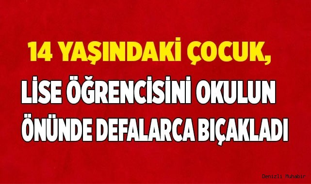 14 yaşındaki çocuk, lise öğrencisini okulun önünde defalarca bıçakladı
