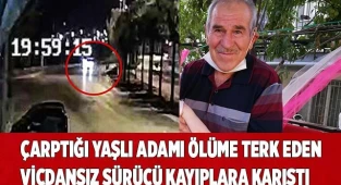 Çarptığı yaşlı adamı ölüme terk eden vicdansız sürücü kayıplara karıştı