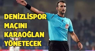 DENİZLİSPOR MAÇINI KARAOĞLAN YÖNETECEK