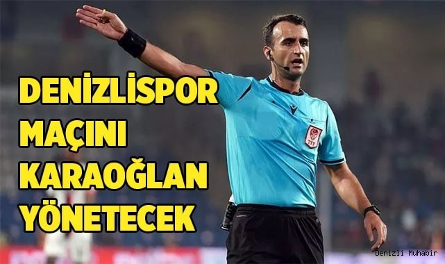 DENİZLİSPOR MAÇINI KARAOĞLAN YÖNETECEK