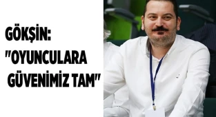 GÖKŞİN:"OYUNCULARA OLAN GÜVENİMİZ TAM"